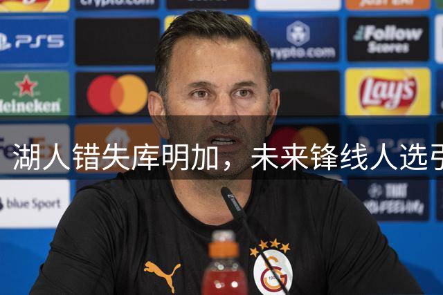 湖人错失库明加，未来锋线人选引关注